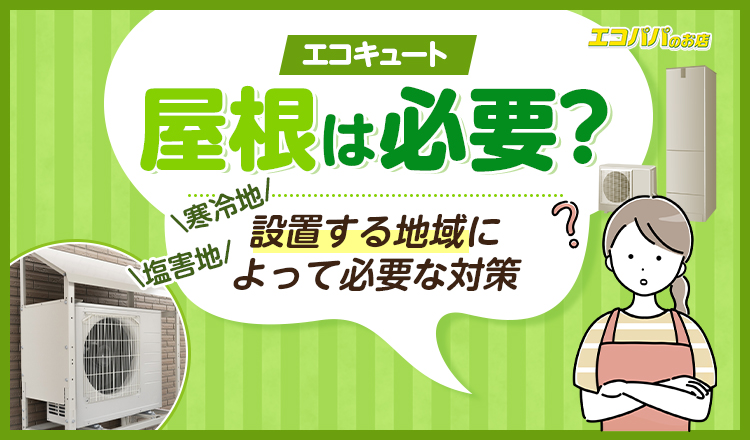 エコキュートに屋根は必要？設置する地域によって必要な対策をわかりやすく解説