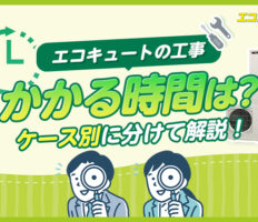 エコキュートの工事はどれくらい時間がかかる？ケース別に分けて解説