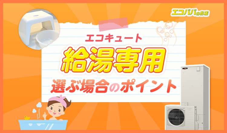 エコキュートの給湯専用とは？ほかのタイプとの違いや販売しているメーカーを紹介