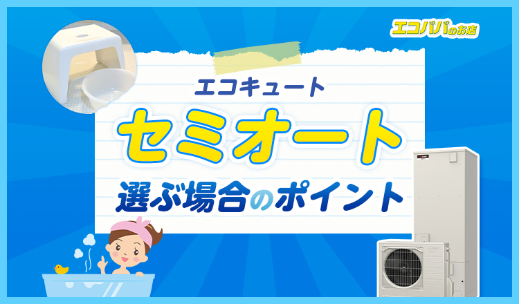 エコキュートのセミオートとは？選ぶ場合の注意点や販売しているメーカーを紹介