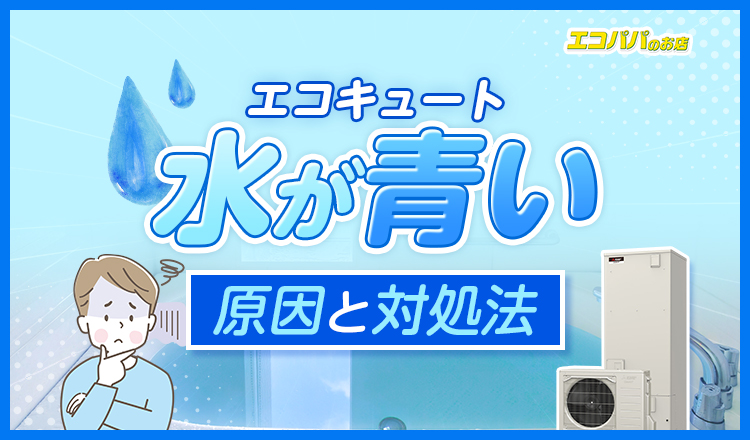 エコキュートの水が青い原因は？対処法や日頃からやっておくべきメンテナンスを解説