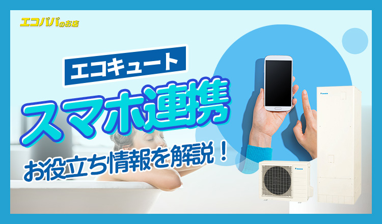 スマホ連携で快適操作！最新エコキュートの選び方