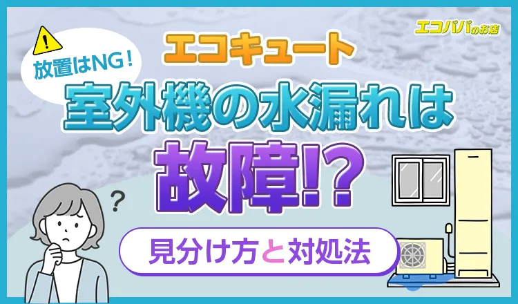 放置はNG！エコキュート室外機の水漏れは故障？見分け方と対処法