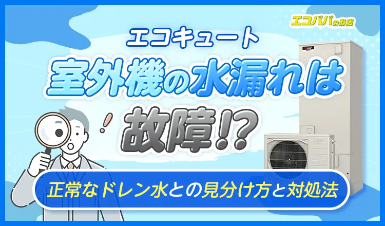 エコキュート室外機の水漏れは故障?正常なドレン水との見分け方と対処法