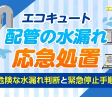 エコキュート配管水漏れの応急処置！危険な水漏れ判断と緊急停止手順