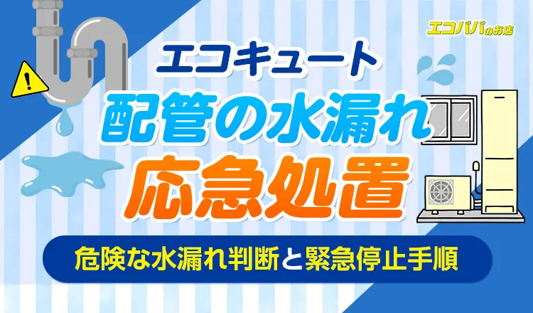 エコキュート配管水漏れの応急処置!危険な水漏れ判断と緊急停止手順