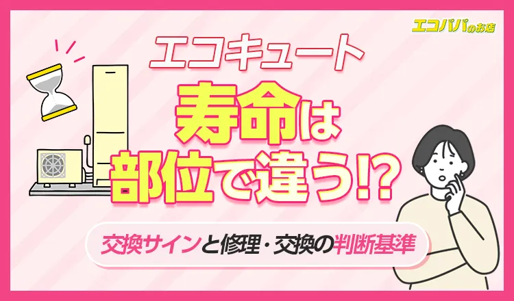 エコキュートの寿命は部位で違う！交換サインと修理・交換の判断基準