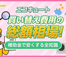 エコキュート買い替え費用の総額相場！補助金で安くする全知識