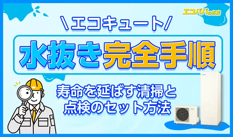 エコキュートの水抜き完全手順!寿命を延ばす清掃と点検のセット方法