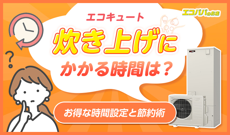 エコキュートの沸き上げにかかる時間は?お得な時間設定と節約術