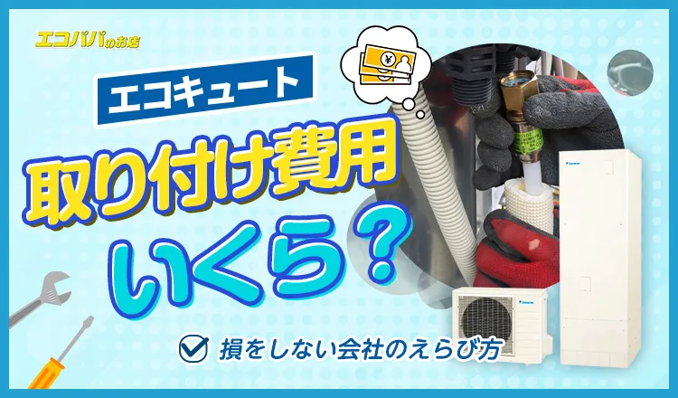 エコキュートの取り付け費用はいくら?損をしない会社のえらび方