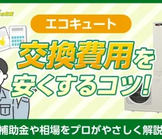 エコキュートの交換費用を安くするコツ！補助金や相場をプロがやさしく解説