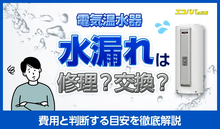 電気温水器の水漏れは修理？交換？費用と判断する目安を徹底解説