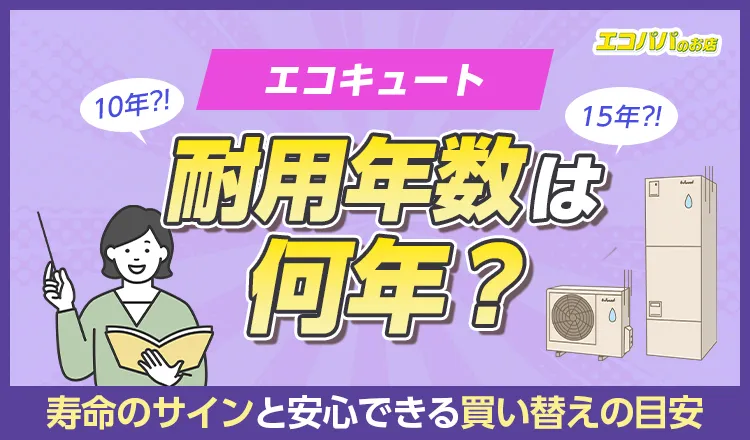 エコキュートの耐用年数は何年？寿命のサインと安心できる買い替えの目安