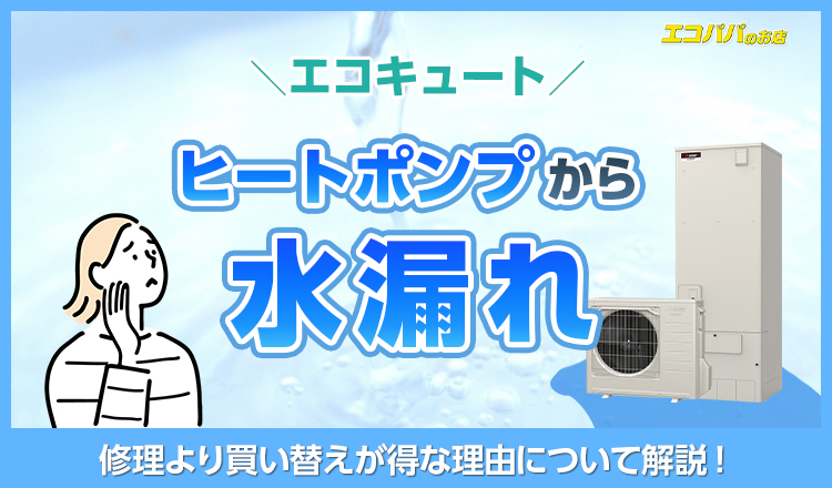 エコキュートのヒートポンプから水漏れ！修理より買い替えが得な理由