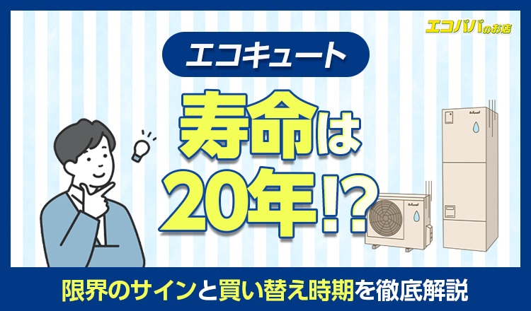 エコキュートの寿命は20年？限界のサインと買い替え時期を徹底解説