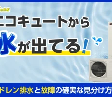 エコキュートから水が出てる！ドレン排水と故障の確実な見分け方